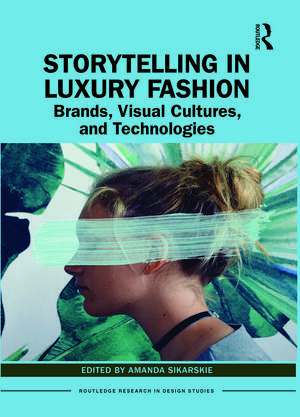 Storytelling in Luxury Fashion: Brands, Visual Cultures, and Technologies de Amanda Sikarskie