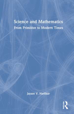 Science and Mathematics: From Primitive to Modern Times de Jayant V. Narlikar