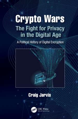 Crypto Wars: The Fight for Privacy in the Digital Age: A Political History of Digital Encryption de Craig Jarvis