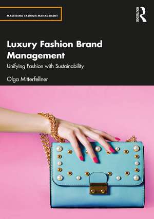 Luxury Fashion Brand Management: Unifying Fashion with Sustainability de Olga Mitterfellner