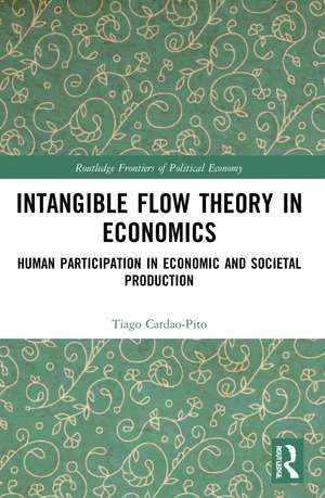 Intangible Flow Theory in Economics: Human Participation in Economic and Societal Production de Tiago Cardao-Pito