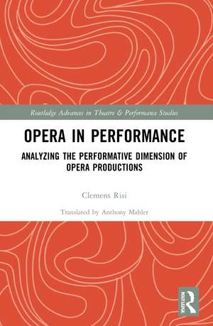 Opera in Performance: Analyzing the Performative Dimension of Opera Productions de Clemens Risi