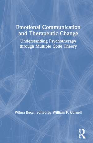 Emotional Communication and Therapeutic Change: Understanding Psychotherapy Through Multiple Code Theory de Wilma Bucci