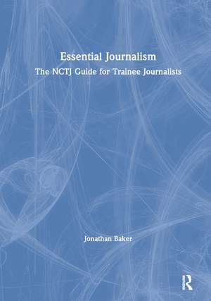 Essential Journalism: The NCTJ Guide for Trainee Journalists de Jonathan Baker