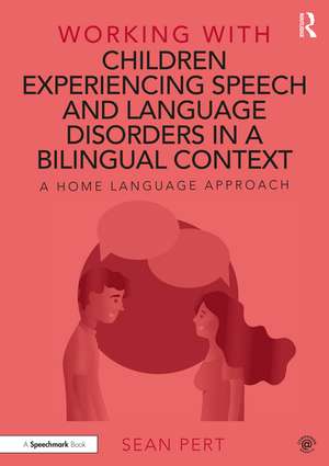 Working with Children Experiencing Speech and Language Disorders in a Bilingual Context: A Home Language Approach de Sean Pert