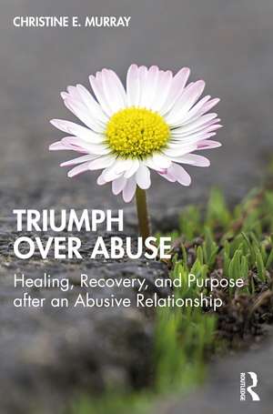 Triumph Over Abuse: Healing, Recovery, and Purpose after an Abusive Relationship de Christine E. Murray