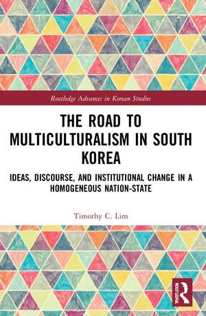 The Road to Multiculturalism in South Korea: Ideas, Discourse, and Institutional Change in a Homogenous Nation-State de Timothy Lim