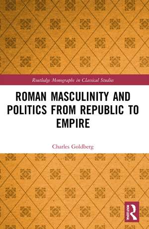 Roman Masculinity and Politics from Republic to Empire de Charles Goldberg