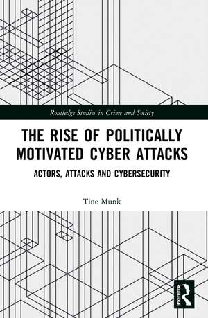 The Rise of Politically Motivated Cyber Attacks: Actors, Attacks and Cybersecurity de Tine Munk