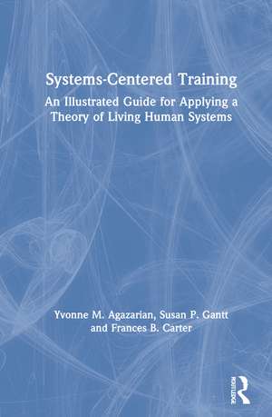 Systems-Centered Training: An Illustrated Guide for Applying a Theory of Living Human Systems de Yvonne M. Agazarian