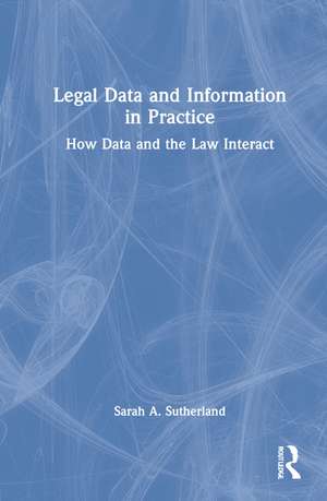 Legal Data and Information in Practice: How Data and the Law Interact de Sarah A. Sutherland