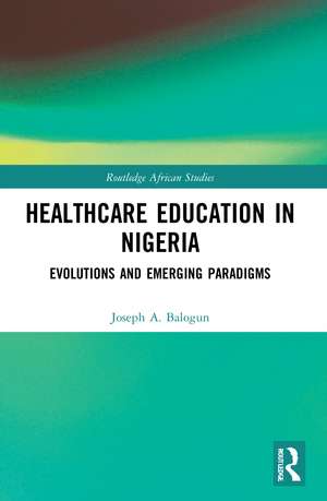 Healthcare Education in Nigeria: Evolutions and Emerging Paradigms de Joseph A. Balogun