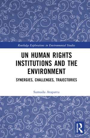 UN Human Rights Institutions and the Environment: Synergies, Challenges, Trajectories de Sumudu Atapattu