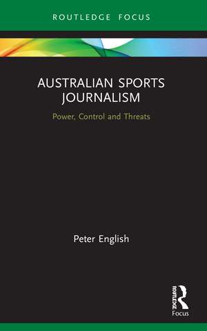 Australian Sports Journalism: Power, Control and Threats de Peter English