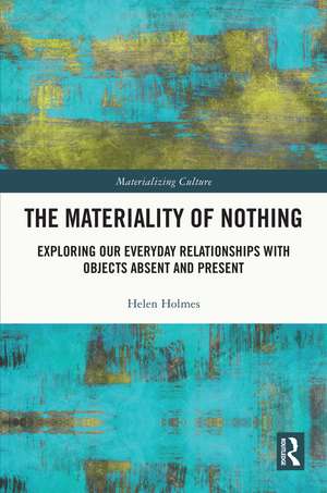 The Materiality of Nothing: Exploring Our Everyday Relationships with Objects Absent and Present de Helen Holmes