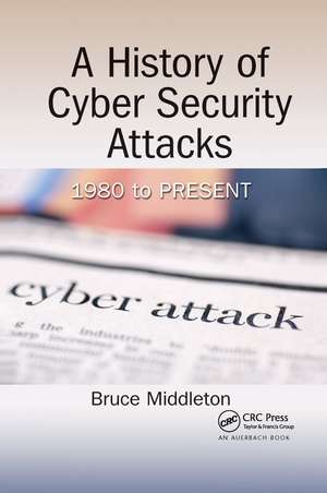 A History of Cyber Security Attacks: 1980 to Present de Bruce Middleton