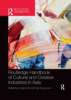 Routledge Handbook of Cultural and Creative Industries in Asia de Lorraine Lim