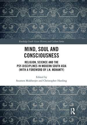 Mind, Soul and Consciousness: Religion, Science and the Psy-Disciplines in Modern South Asia (With a Foreword by J.N. Mohanty) de Soumen Mukherjee