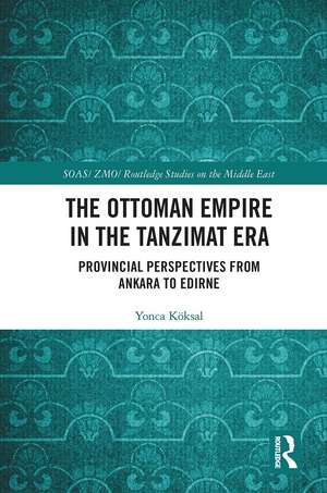 The Ottoman Empire in the Tanzimat Era: Provincial Perspectives from Ankara to Edirne de Yonca Köksal