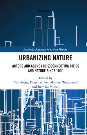 Urbanizing Nature: Actors and Agency (Dis)Connecting Cities and Nature Since 1500 de Tim Soens