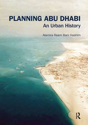 Planning Abu Dhabi: An Urban History de Alamira Reem Bani Hashim