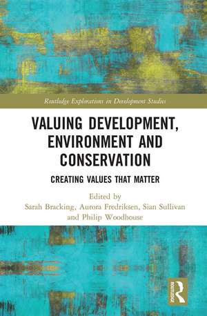 Valuing Development, Environment and Conservation: Creating Values that Matter de Sarah Bracking