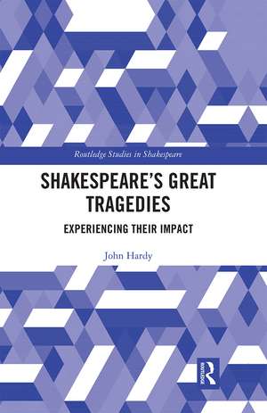 Shakespeare's Great Tragedies: Experiencing Their Impact de John Hardy