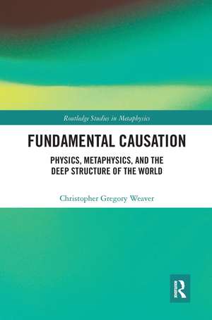 Fundamental Causation: Physics, Metaphysics, and the Deep Structure of the World de Christopher Gregory Weaver