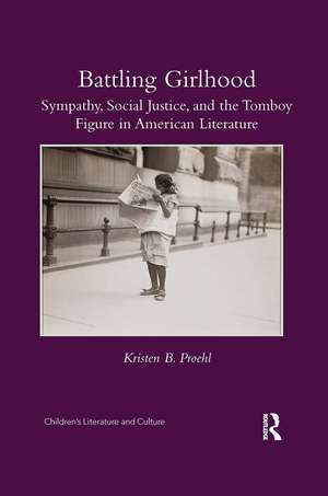 Battling Girlhood: Sympathy, Social Justice, and the Tomboy Figure in American Literature de Kristen B. Proehl