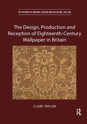 The Design, Production and Reception of Eighteenth-Century Wallpaper in Britain de Clare Taylor