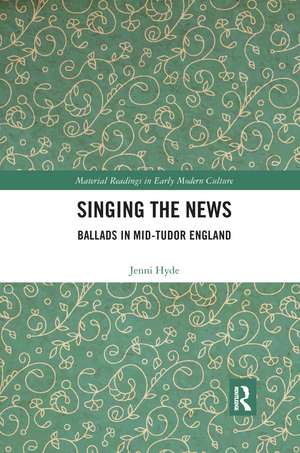 Singing the News: Ballads in Mid-Tudor England de Jenni Hyde