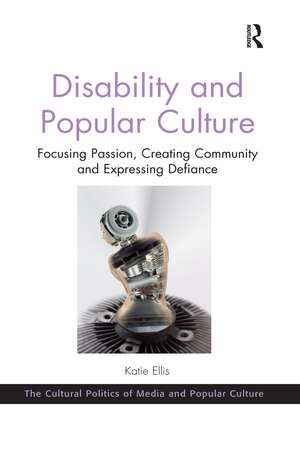 Disability and Popular Culture: Focusing Passion, Creating Community and Expressing Defiance de Katie Ellis