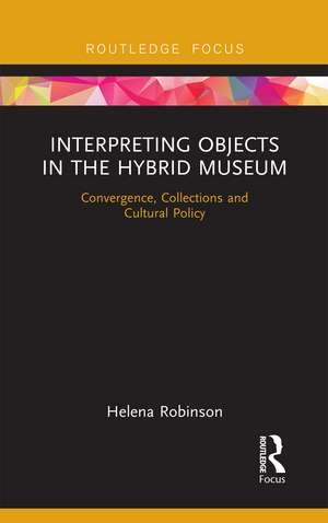 Interpreting Objects in the Hybrid Museum: Convergence, Collections and Cultural Policy de Helena Robinson