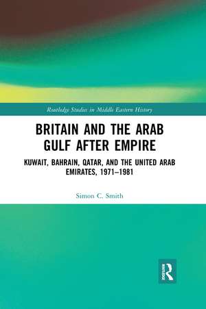 Britain and the Arab Gulf after Empire: Kuwait, Bahrain, Qatar, and the United Arab Emirates, 1971-1981 de Simon C. Smith