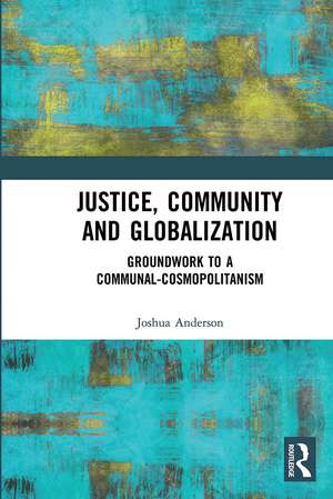 Justice, Community and Globalization: Groundwork to a Communal-Cosmopolitanism de Joshua Anderson