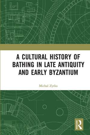 A Cultural History of Bathing in Late Antiquity and Early Byzantium de Michal Zytka