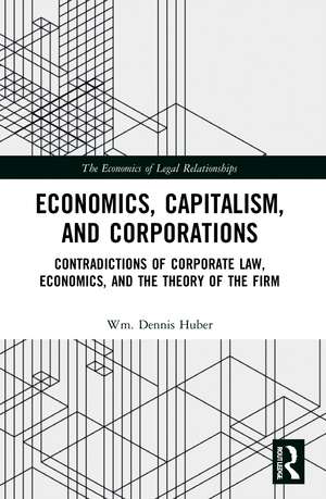 Economics, Capitalism, and Corporations: Contradictions of Corporate Law, Economics, and the Theory of the Firm de Wm. Dennis Huber