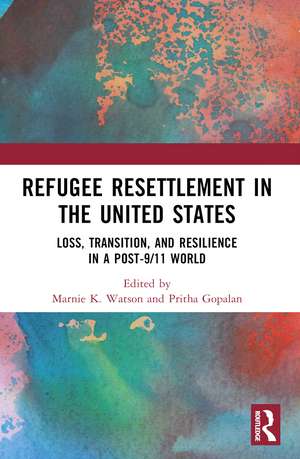 Refugee Resettlement in the United States: Loss, Transition, and Resilience in a Post-9/11 World de Marnie K. Watson