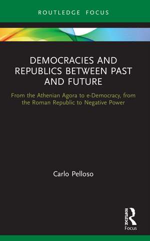 Democracies and Republics Between Past and Future: From the Athenian Agora to e-Democracy, from the Roman Republic to Negative Power de Carlo Pelloso