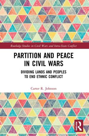 Partition and Peace in Civil Wars: Dividing Lands and Peoples to End Ethnic Conflict de Carter R. Johnson