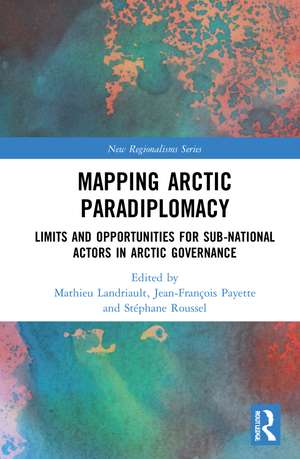 Mapping Arctic Paradiplomacy: Limits and Opportunities for Sub-National Actors in Arctic Governance de Mathieu Landriault