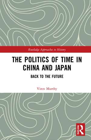 The Politics of Time in China and Japan: Back to the Future de Viren Murthy