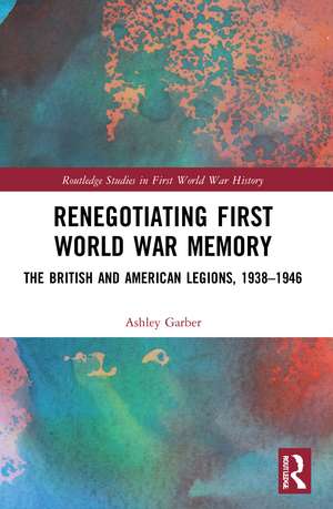 Renegotiating First World War Memory: The British and American Legions, 1938–1946 de Ashley Garber