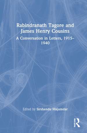 Rabindranath Tagore and James Henry Cousins: A Conversation in Letters, 1915–1940 de Sirshendu Majumdar