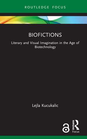 Biofictions: Literary and Visual Imagination in the Age of Biotechnology de Lejla Kucukalic