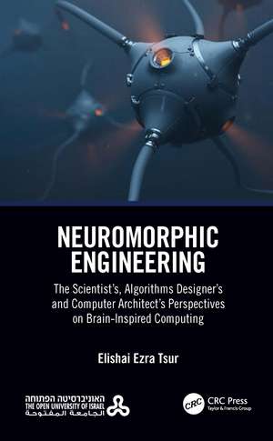 Neuromorphic Engineering: The Scientist’s, Algorithms Designer’s and Computer Architect’s Perspectives on Brain-Inspired Computing de Elishai Ezra Tsur