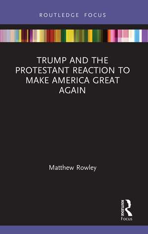 Trump and the Protestant Reaction to Make America Great Again de Matthew Rowley