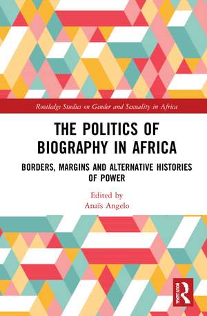 The Politics of Biography in Africa: Borders, Margins, and Alternative Histories of Power de Anaïs Angelo