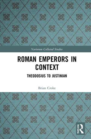 Roman Emperors in Context: Theodosius to Justinian de Brian Croke