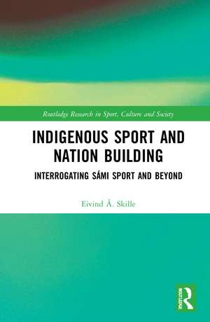 Indigenous Sport and Nation-Building: Interrogating Sámi Sport and Beyond de Eivind Å. Skille